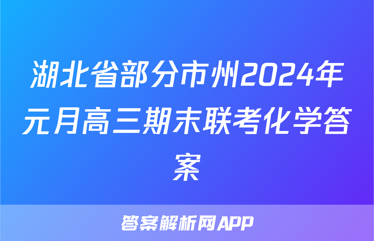 湖北省部分市州2024年元月高三期末联考化学答案