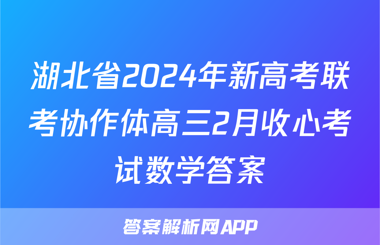 湖北省2024年新高考联考协作体高三2月收心考试数学答案