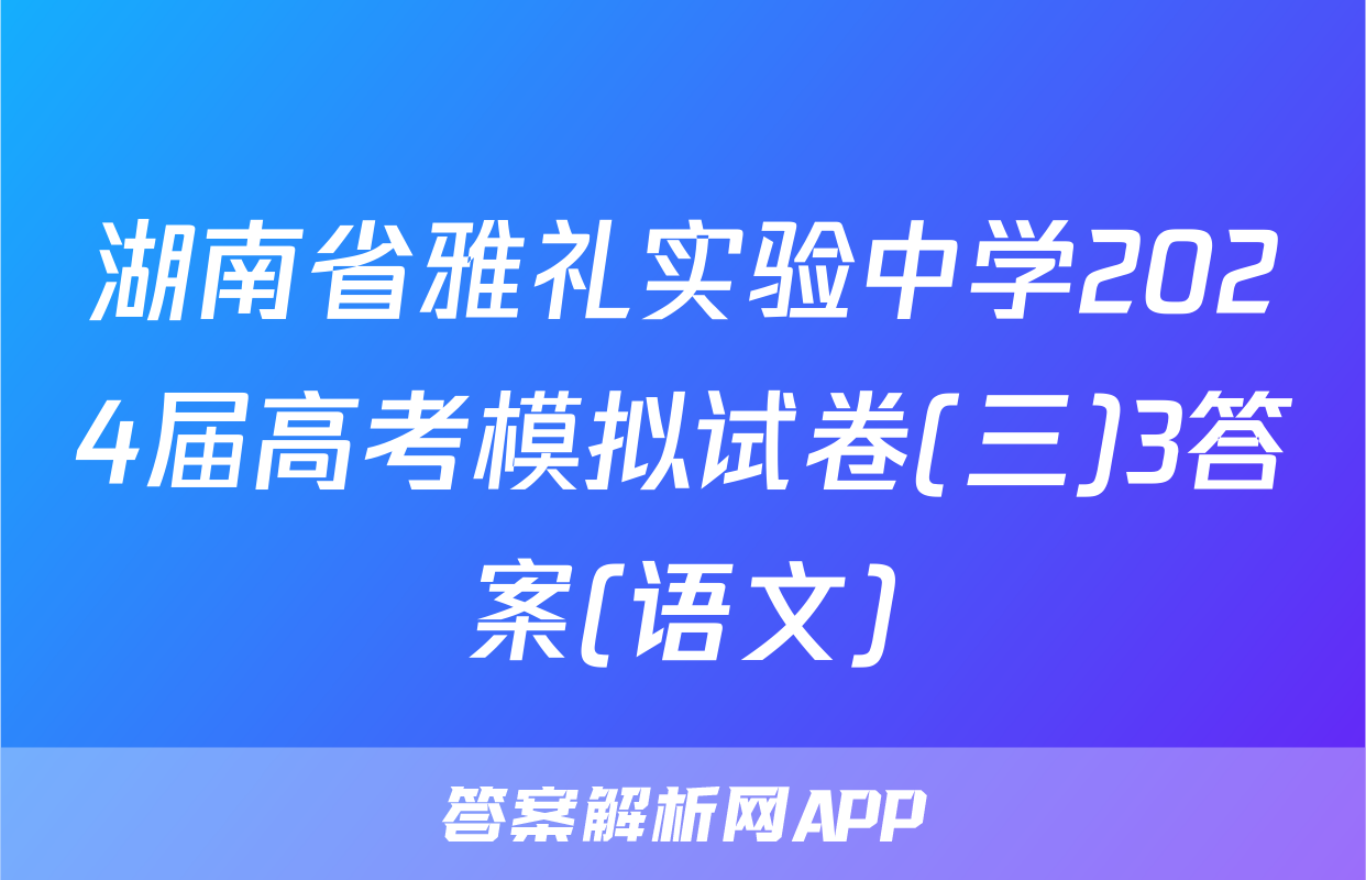 湖南省雅礼实验中学2024届高考模拟试卷(三)3答案(语文)
