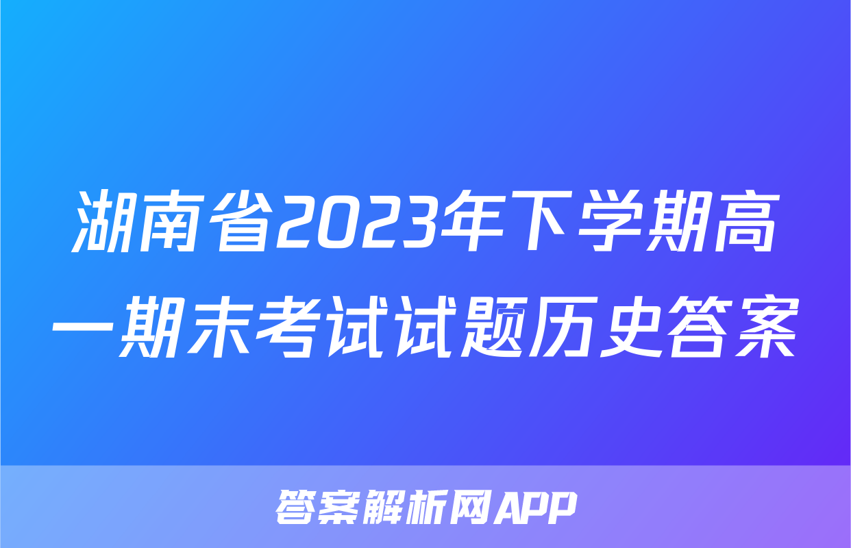 湖南省2023年下学期高一期末考试试题历史答案