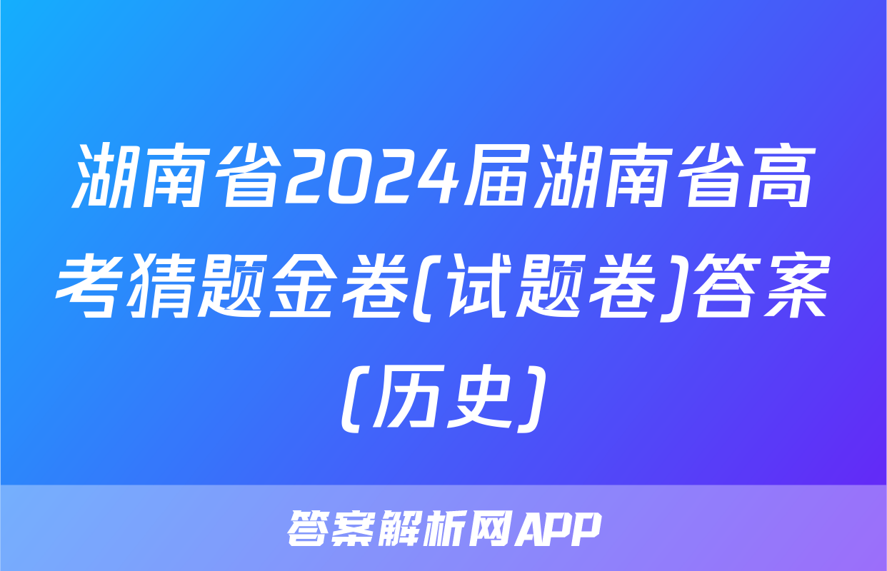 湖南省2024届湖南省高考猜题金卷(试题卷)答案(历史)