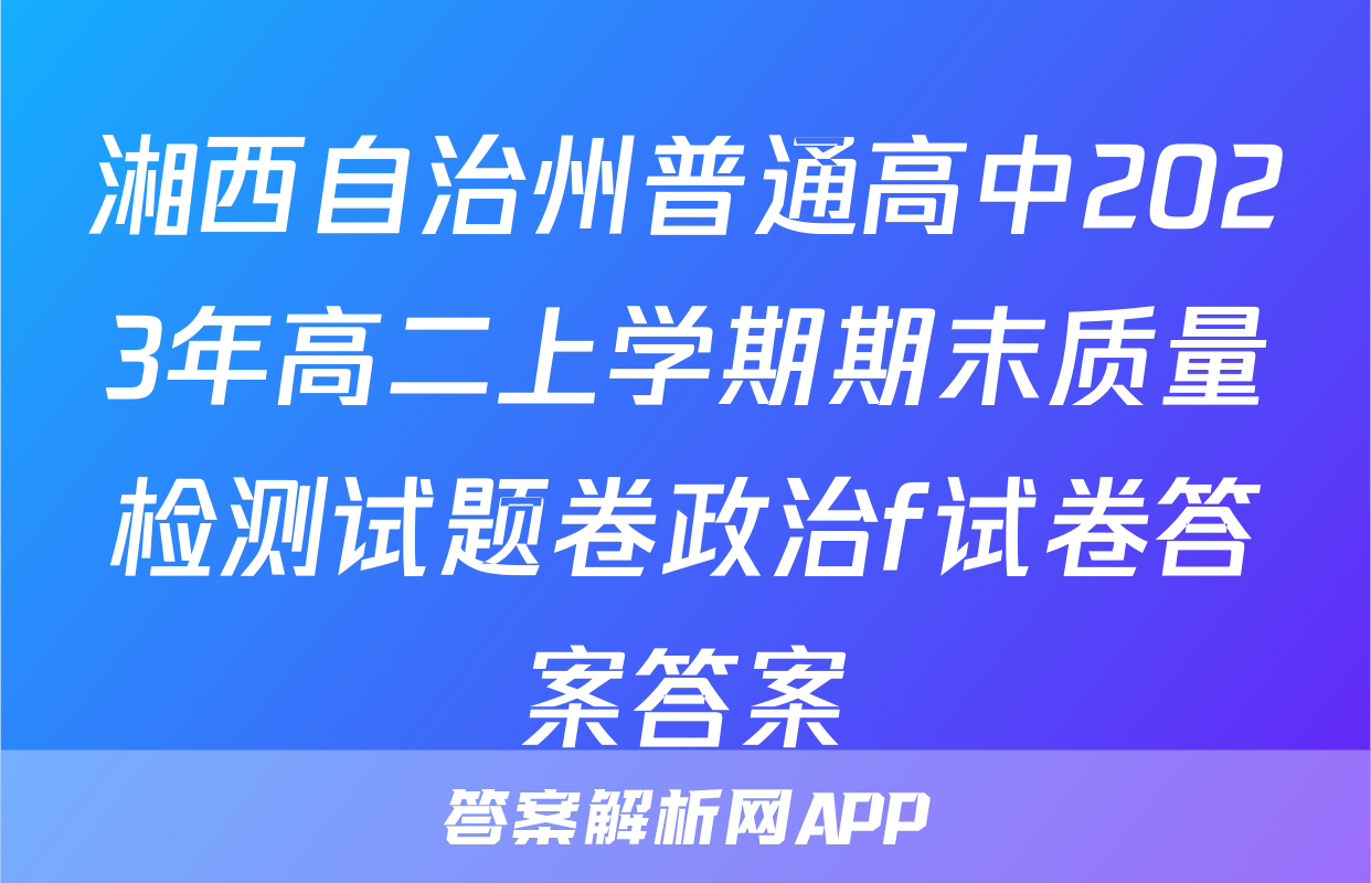 湘西自治州普通高中2023年高二上学期期末质量检测试题卷政治f试卷答案答案