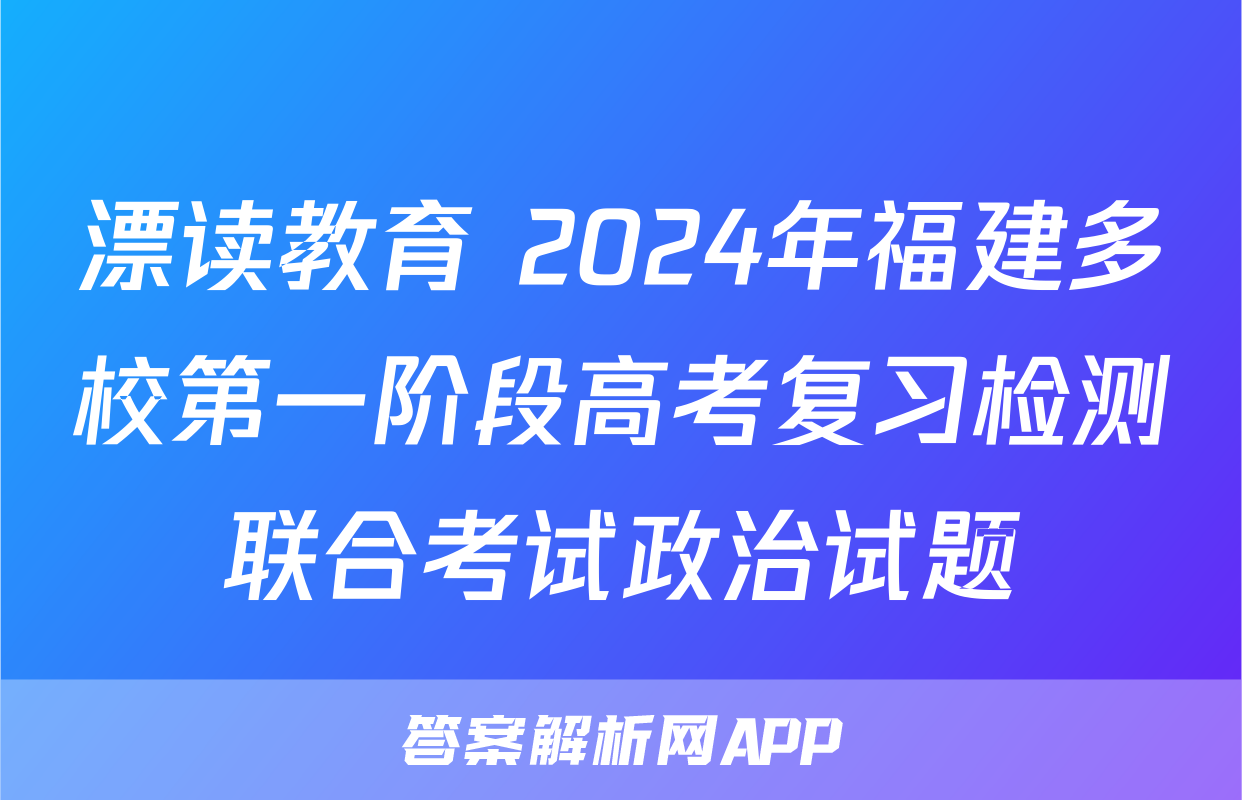漂读教育 2024年福建多校第一阶段高考复习检测联合考试政治试题