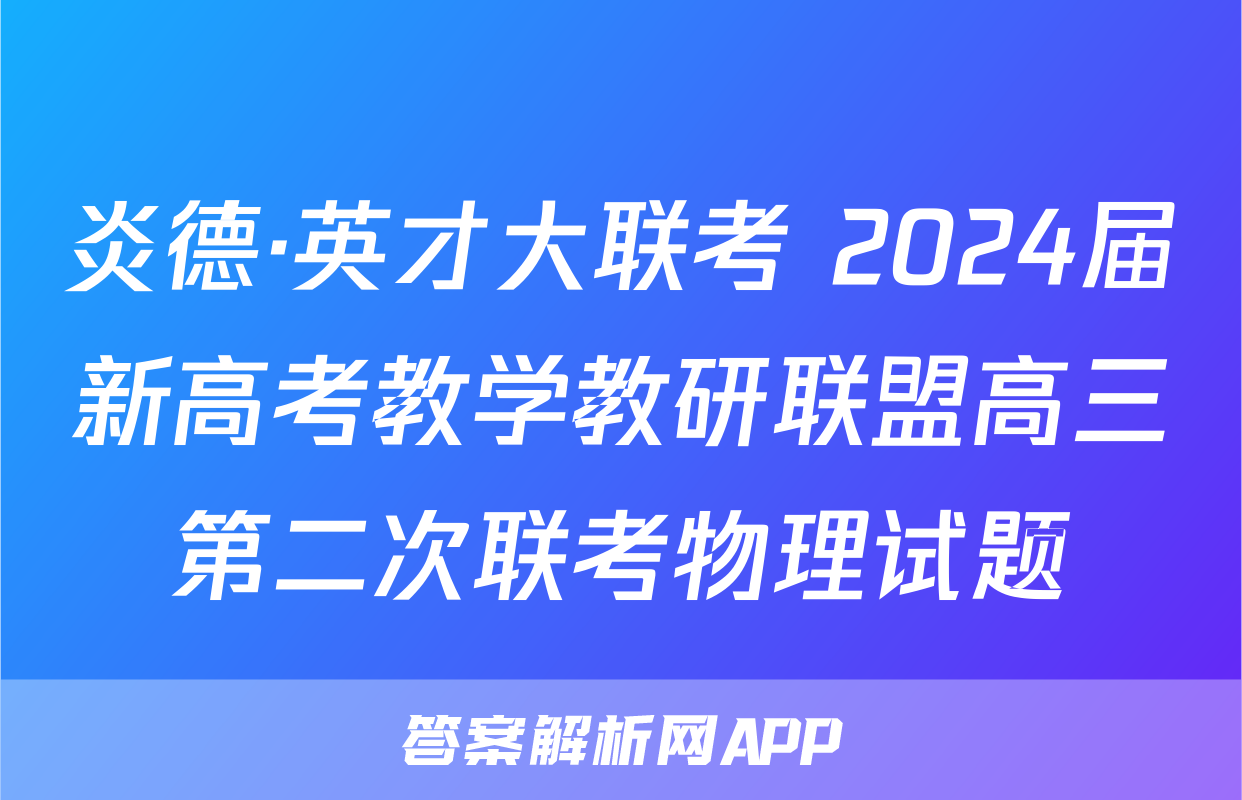 炎德·英才大联考 2024届新高考教学教研联盟高三第二次联考物理试题