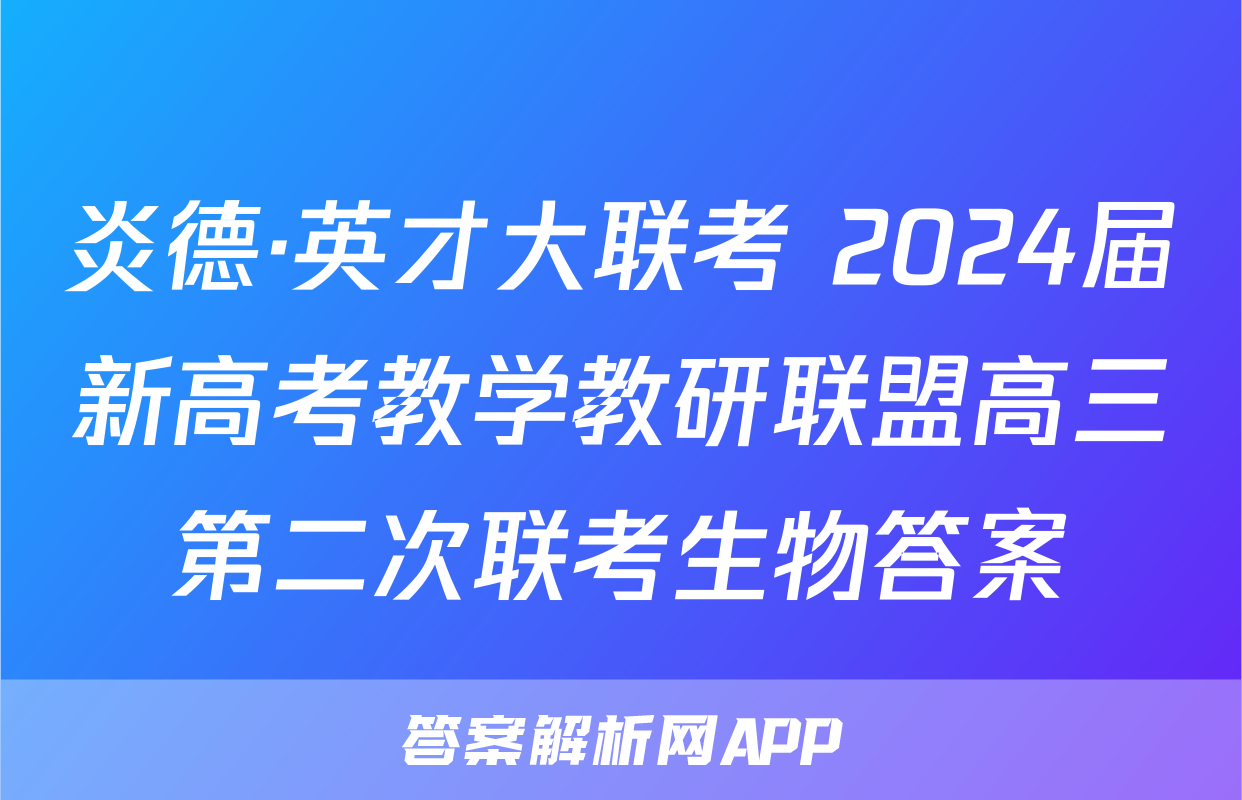炎德·英才大联考 2024届新高考教学教研联盟高三第二次联考生物答案