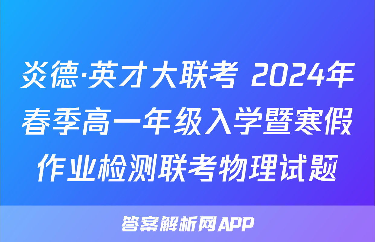 炎德·英才大联考 2024年春季高一年级入学暨寒假作业检测联考物理试题