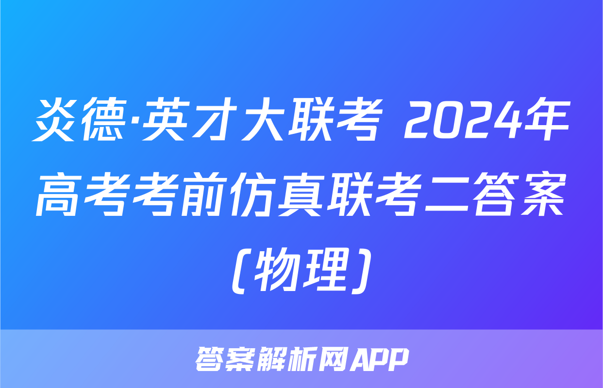 炎德·英才大联考 2024年高考考前仿真联考二答案(物理)