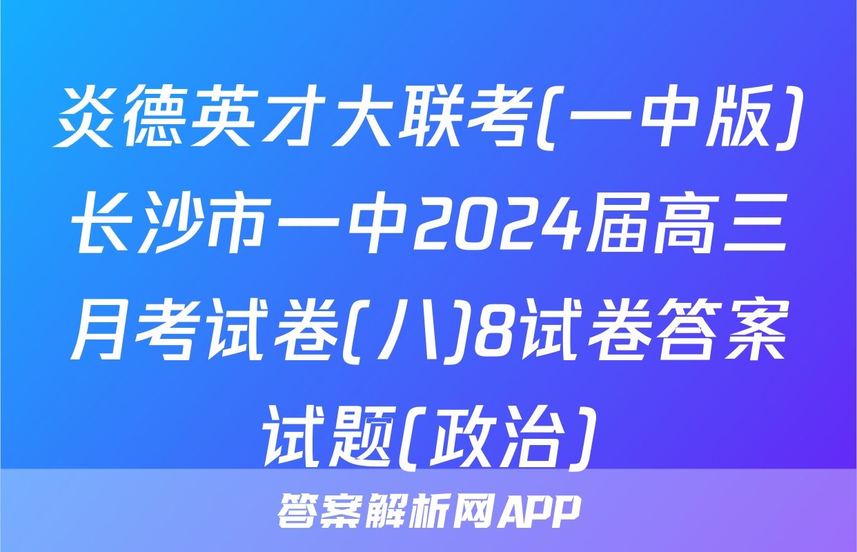炎德英才大联考(一中版)长沙市一中2024届高三月考试卷(八)8试卷答案试题(政治)