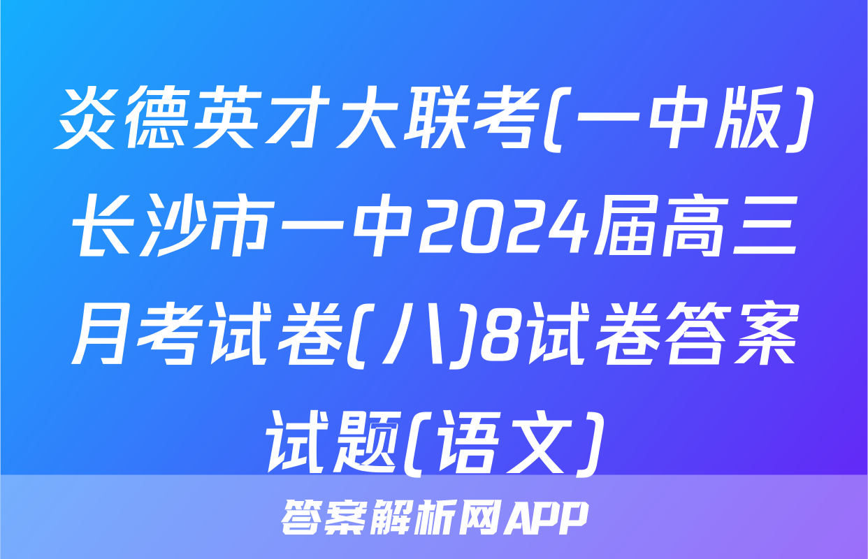 炎德英才大联考(一中版)长沙市一中2024届高三月考试卷(八)8试卷答案试题(语文)