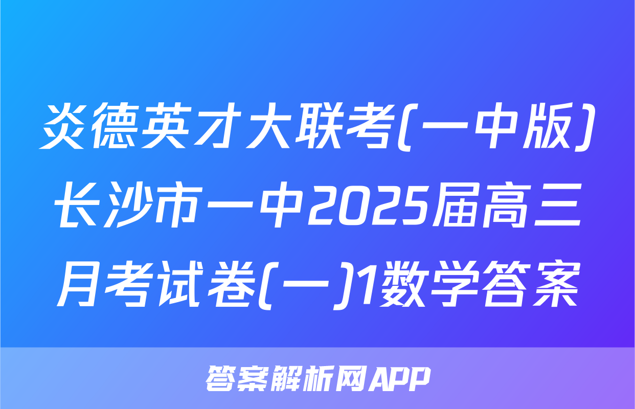 炎德英才大联考(一中版)长沙市一中2025届高三月考试卷(一)1数学答案