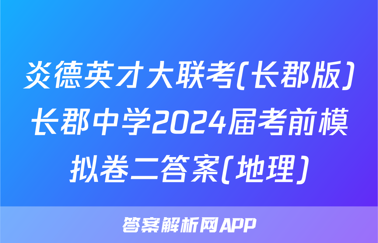 炎德英才大联考(长郡版)长郡中学2024届考前模拟卷二答案(地理)