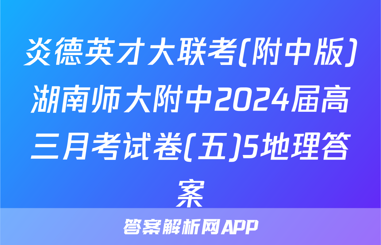 炎德英才大联考(附中版)湖南师大附中2024届高三月考试卷(五)5地理答案