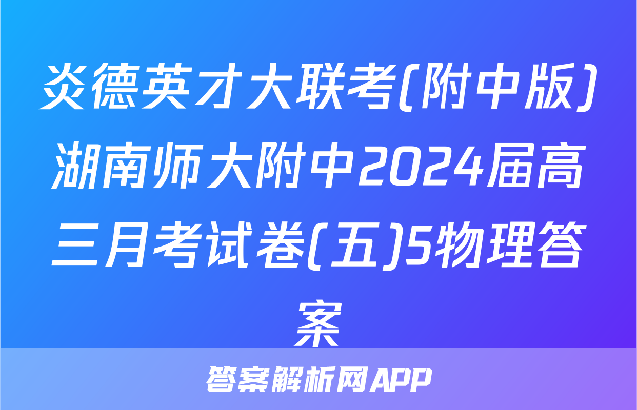 炎德英才大联考(附中版)湖南师大附中2024届高三月考试卷(五)5物理答案
