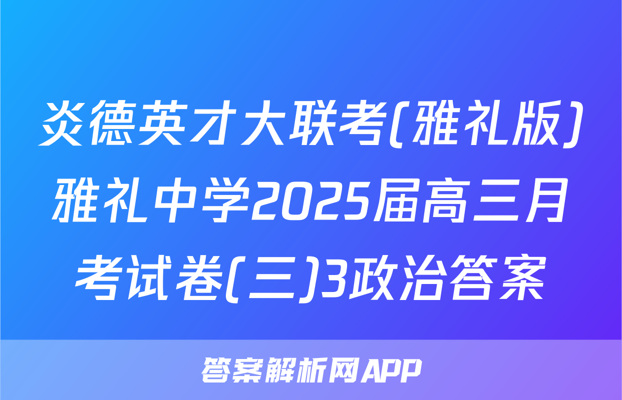 炎德英才大联考(雅礼版)雅礼中学2025届高三月考试卷(三)3政治答案