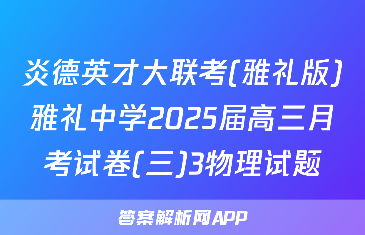 炎德英才大联考(雅礼版)雅礼中学2025届高三月考试卷(三)3物理试题