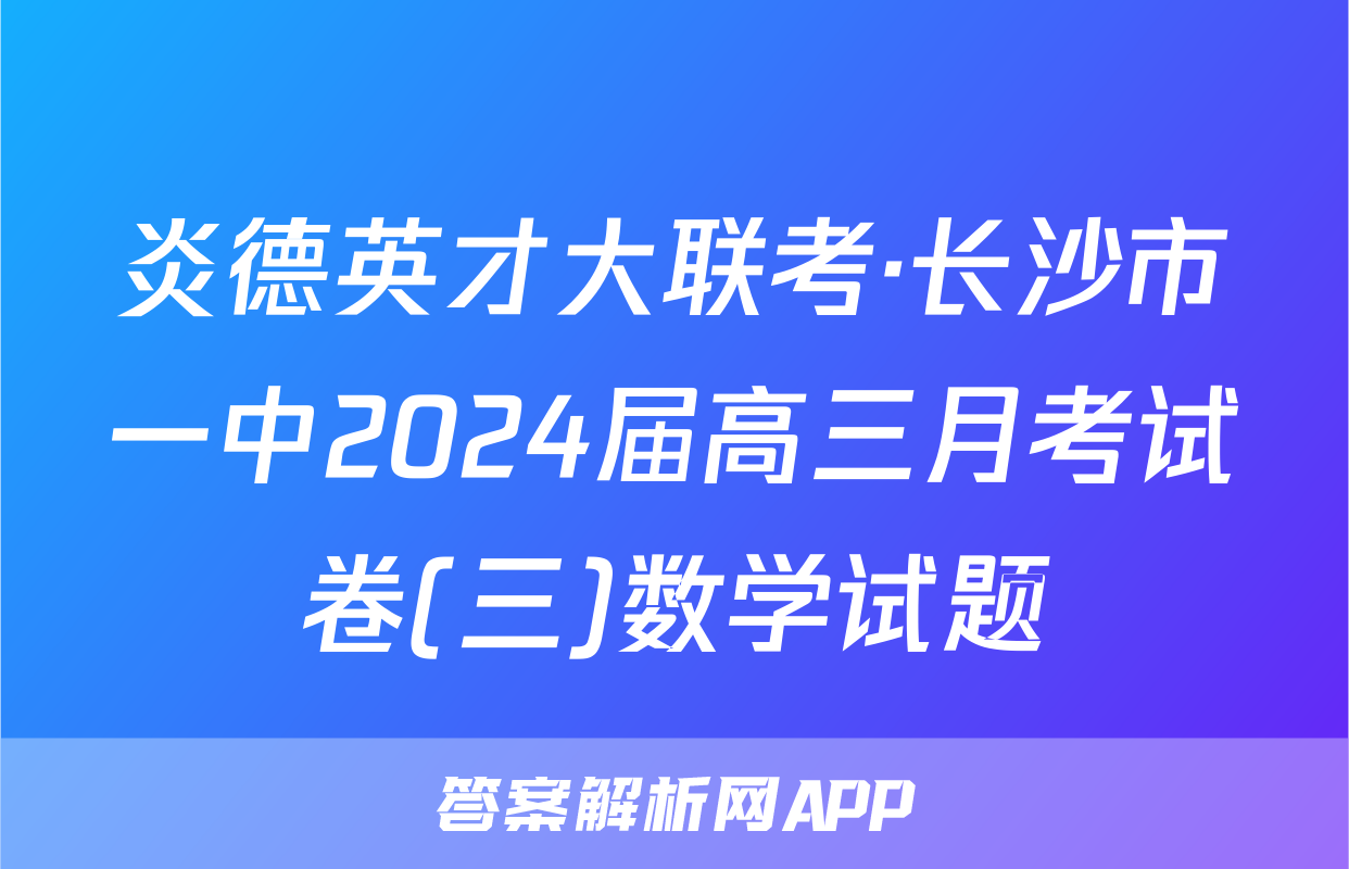 炎德英才大联考·长沙市一中2024届高三月考试卷(三)数学试题