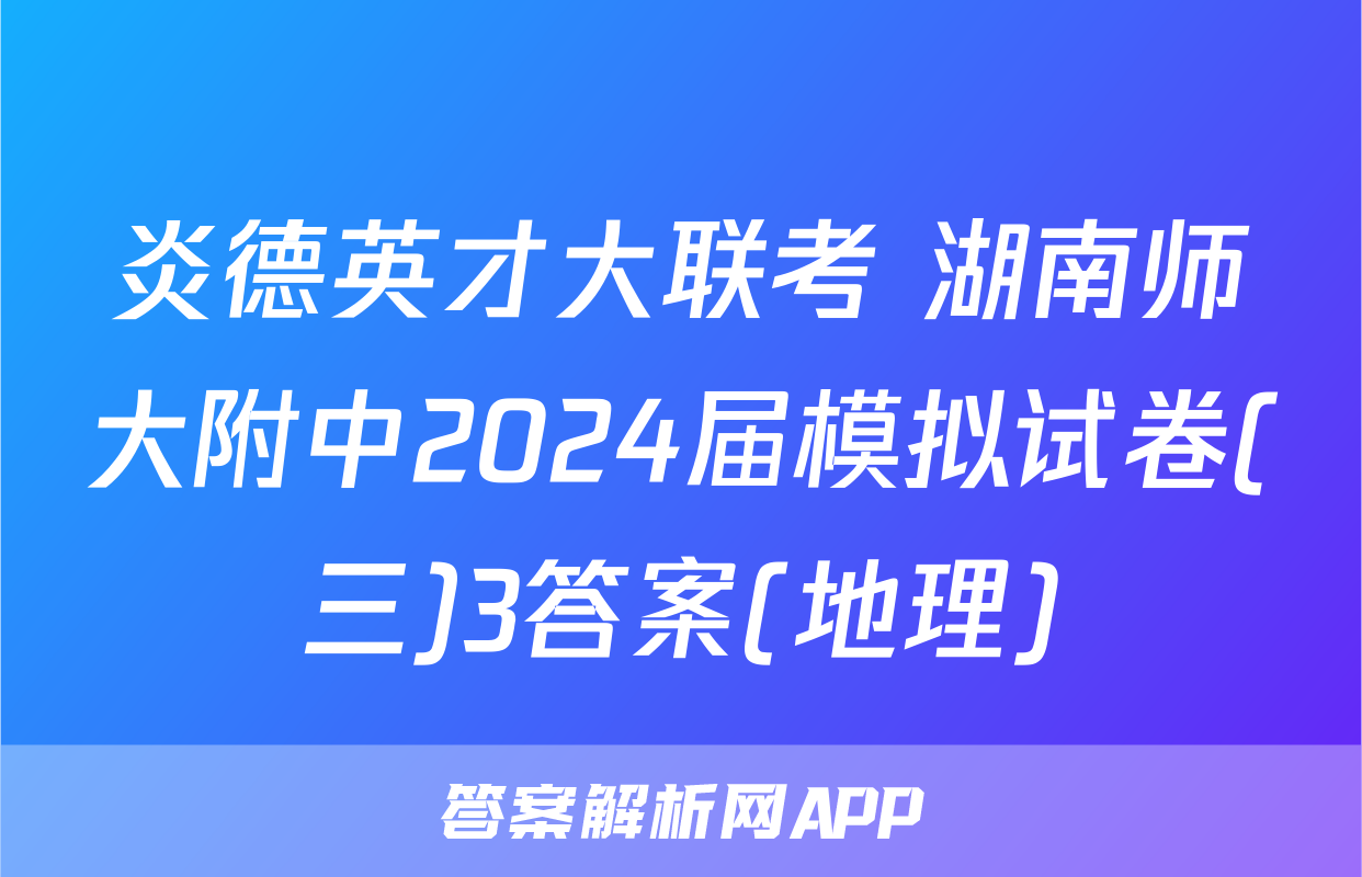 炎德英才大联考 湖南师大附中2024届模拟试卷(三)3答案(地理)