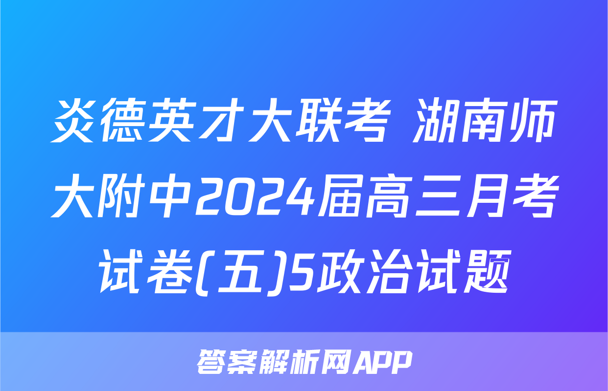炎德英才大联考 湖南师大附中2024届高三月考试卷(五)5政治试题