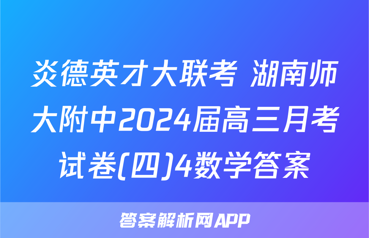 炎德英才大联考 湖南师大附中2024届高三月考试卷(四)4数学答案