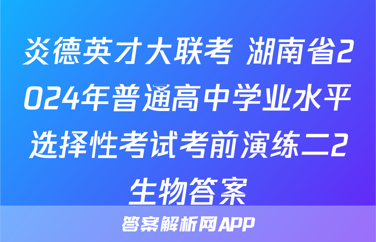 炎德英才大联考 湖南省2024年普通高中学业水平选择性考试考前演练二2生物答案