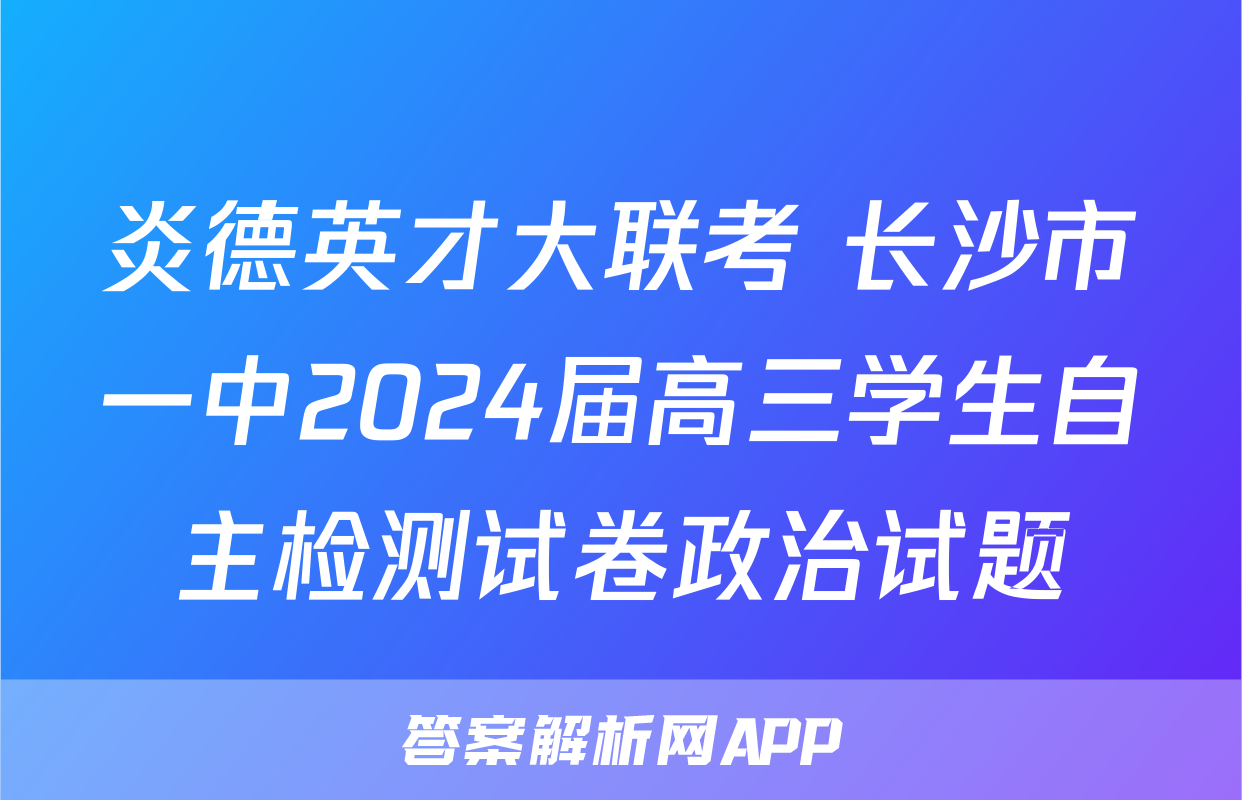 炎德英才大联考 长沙市一中2024届高三学生自主检测试卷政治试题