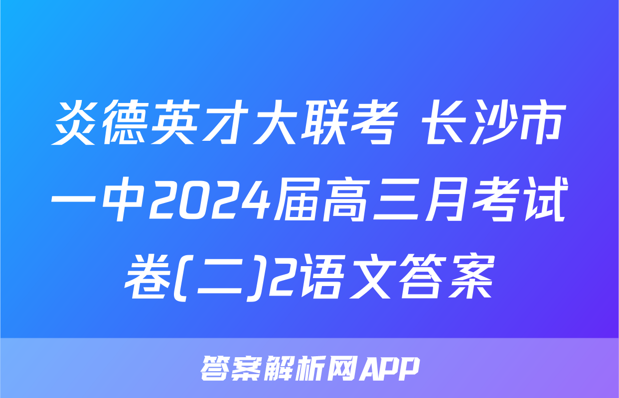 炎德英才大联考 长沙市一中2024届高三月考试卷(二)2语文答案