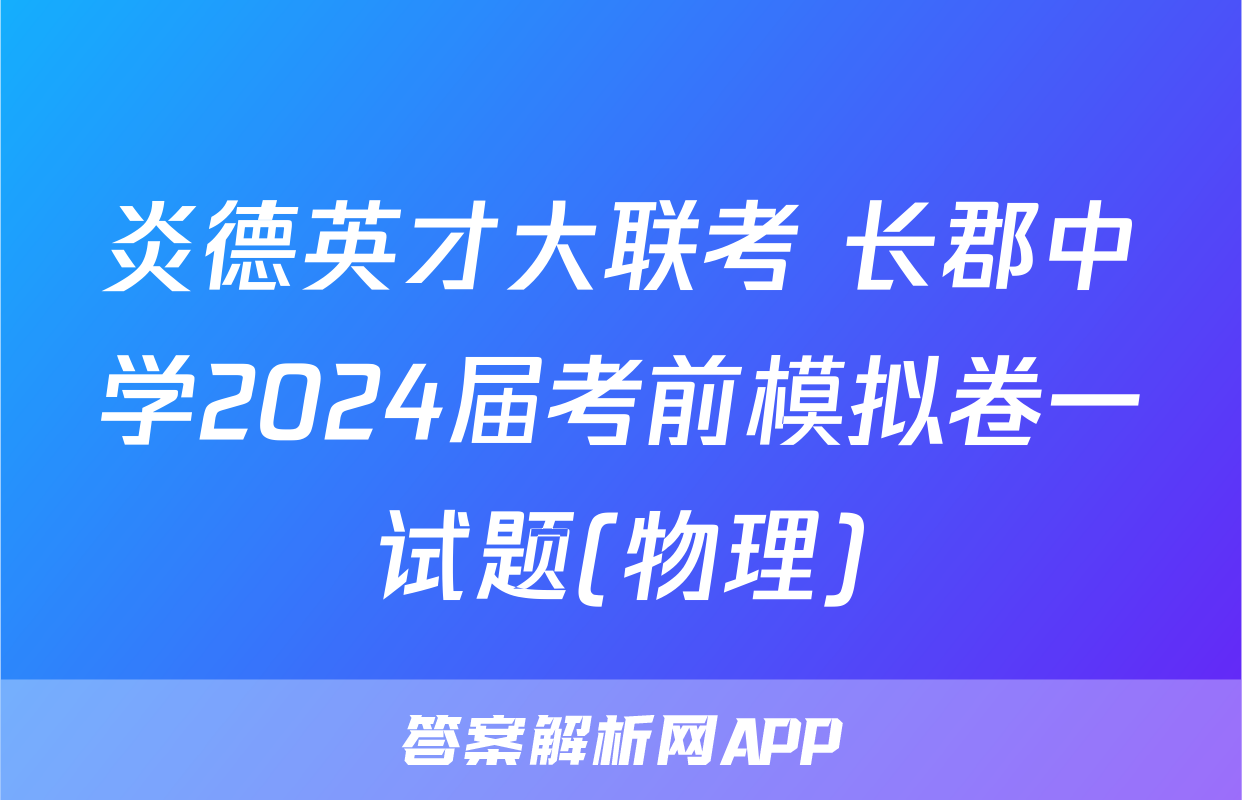 炎德英才大联考 长郡中学2024届考前模拟卷一试题(物理)
