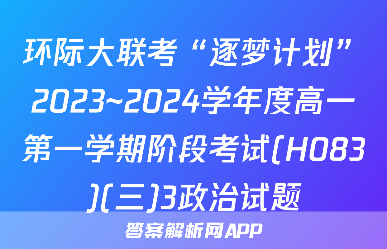 环际大联考“逐梦计划”2023~2024学年度高一第一学期阶段考试(H083)(三)3政治试题
