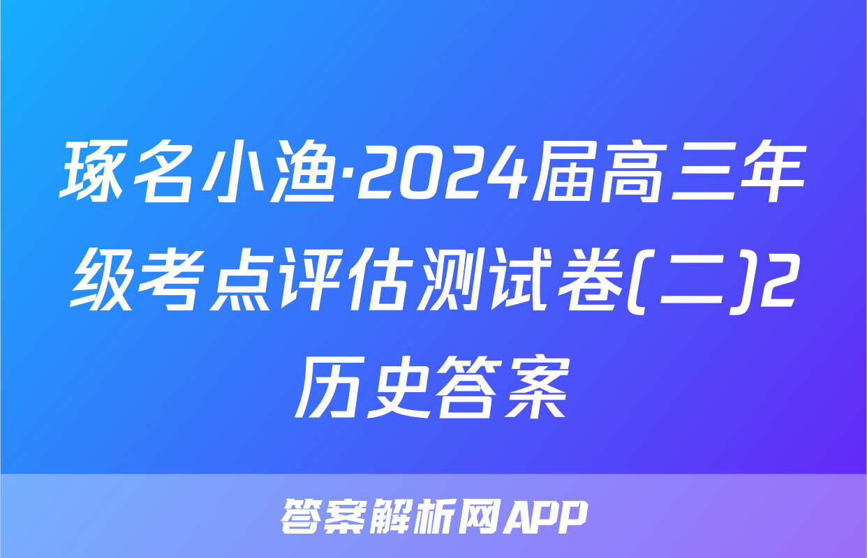 琢名小渔·2024届高三年级考点评估测试卷(二)2历史答案
