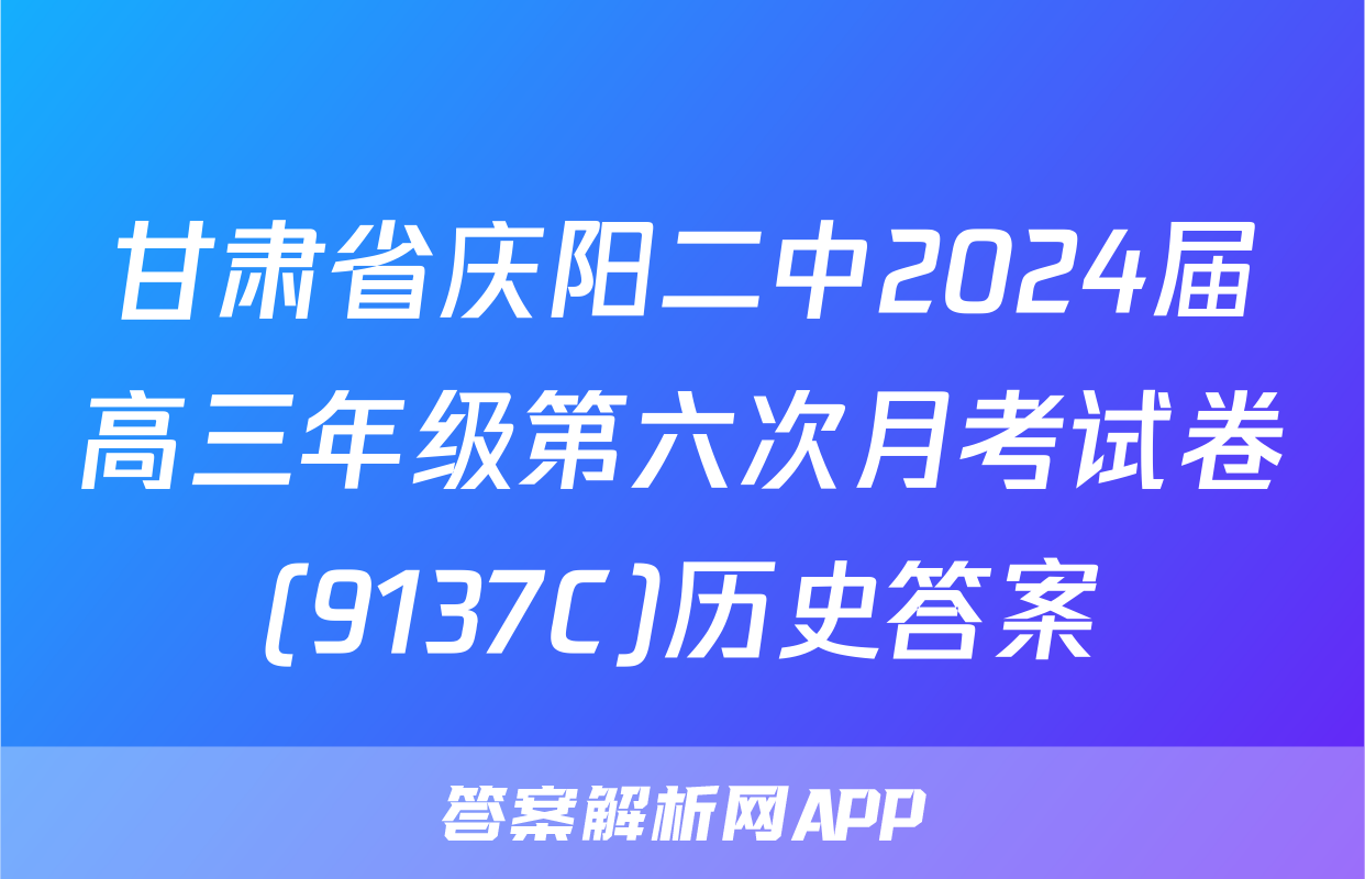 甘肃省庆阳二中2024届高三年级第六次月考试卷(9137C)历史答案