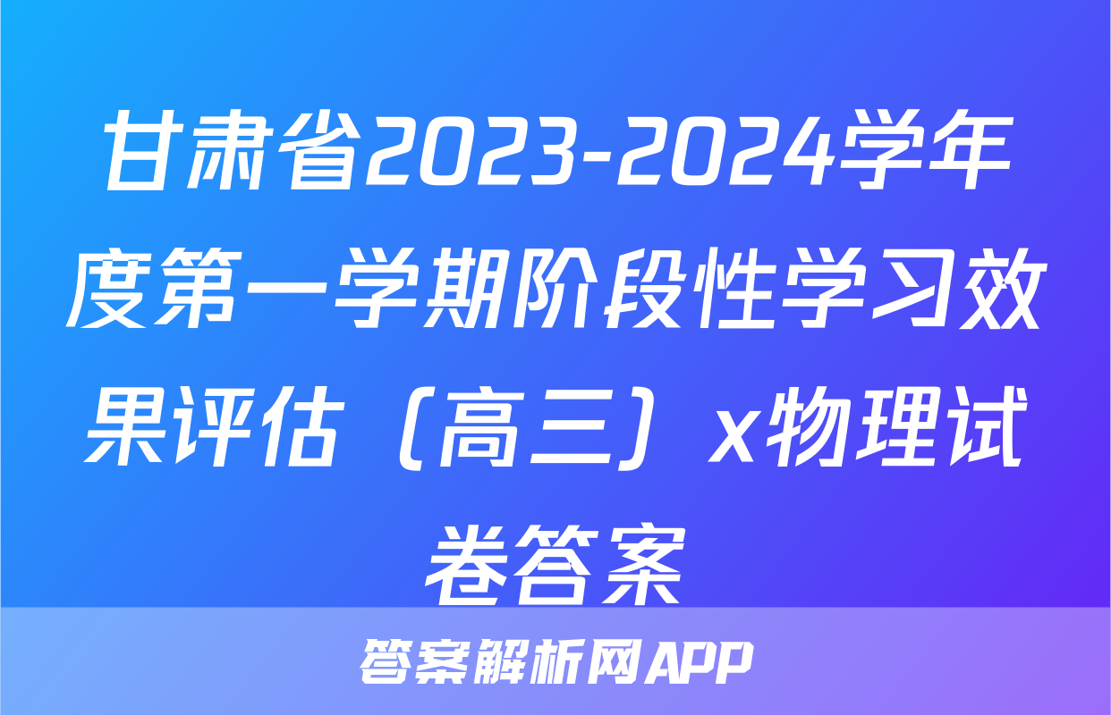 甘肃省2023-2024学年度第一学期阶段性学习效果评估（高三）x物理试卷答案