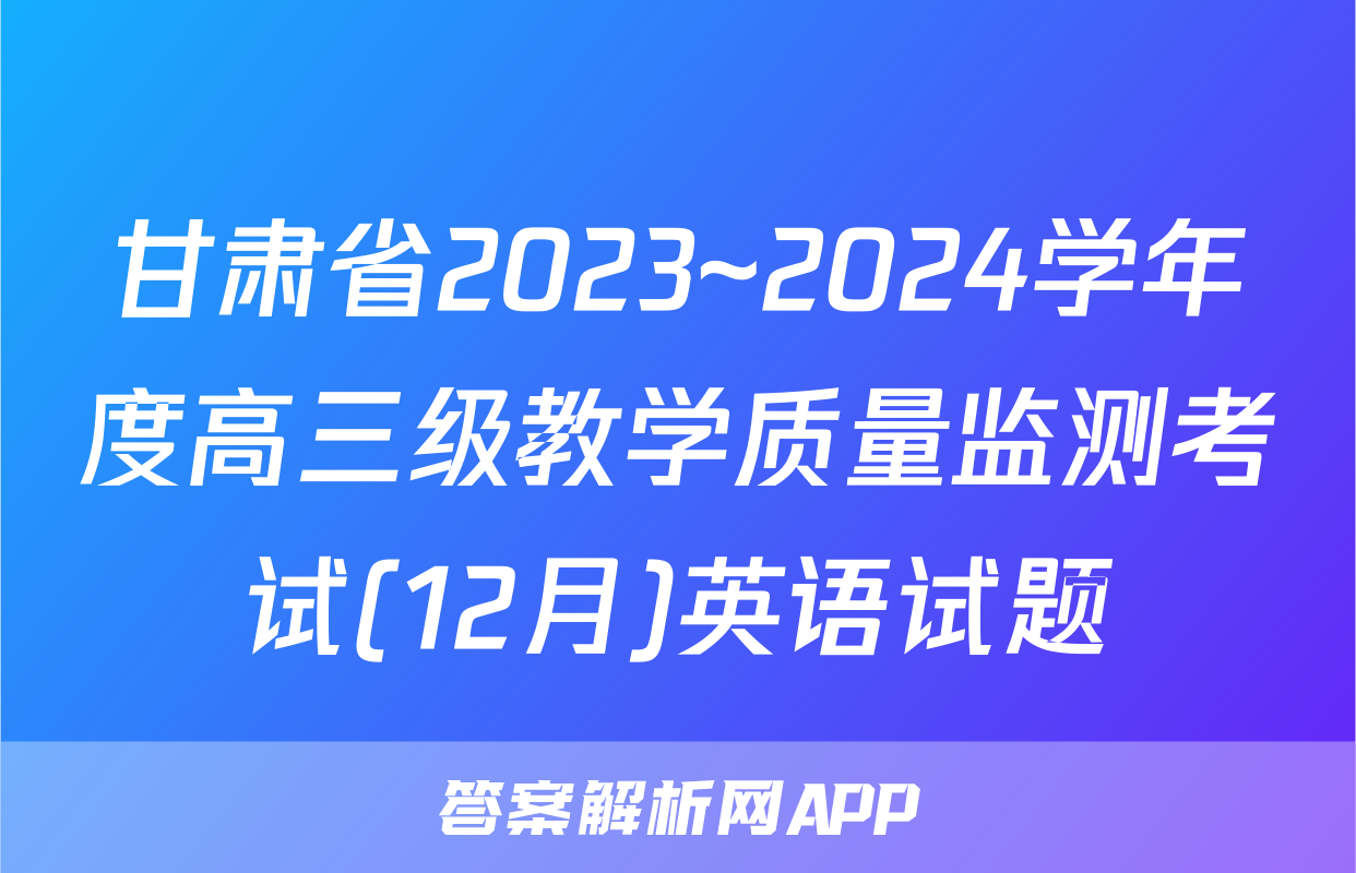 甘肃省2023~2024学年度高三级教学质量监测考试(12月)英语试题