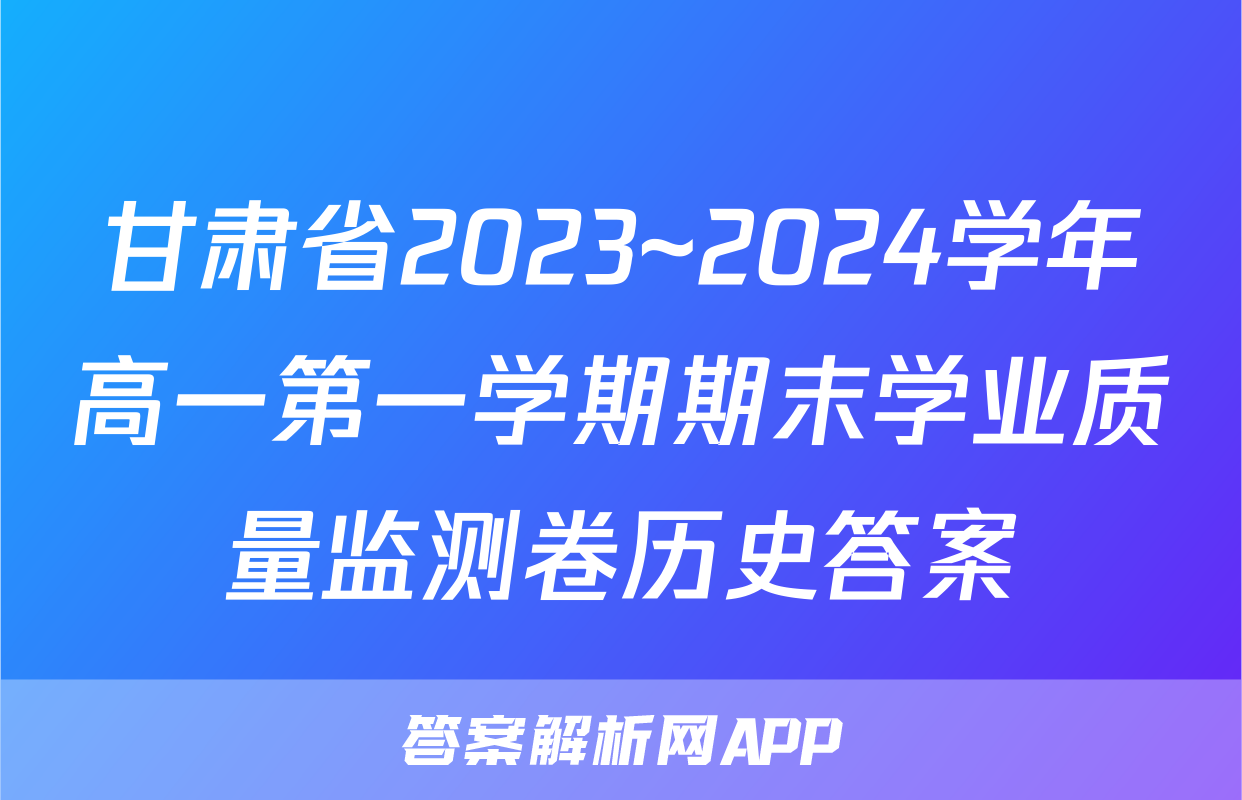甘肃省2023~2024学年高一第一学期期末学业质量监测卷历史答案