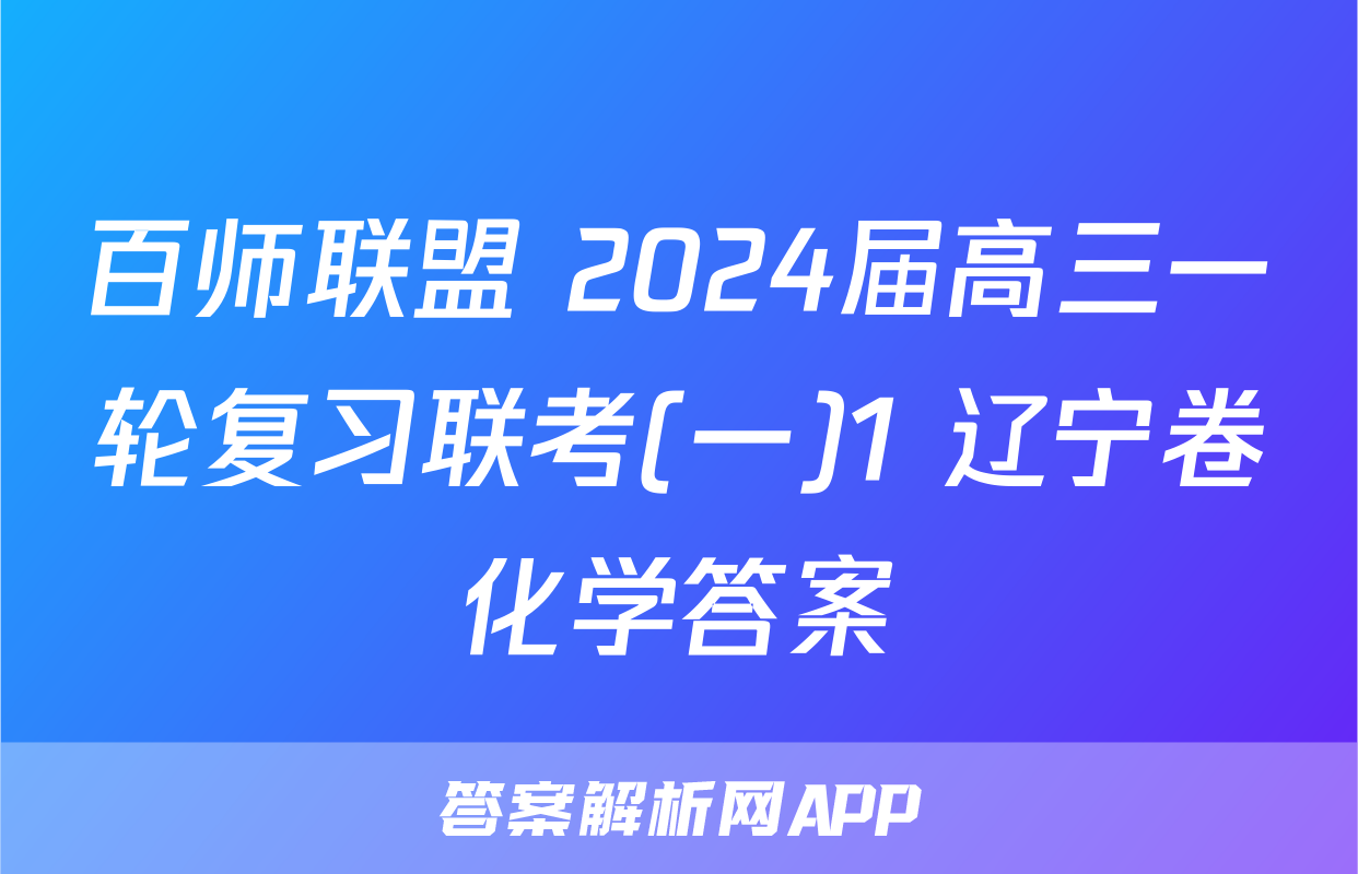百师联盟 2024届高三一轮复习联考(一)1 辽宁卷化学答案
