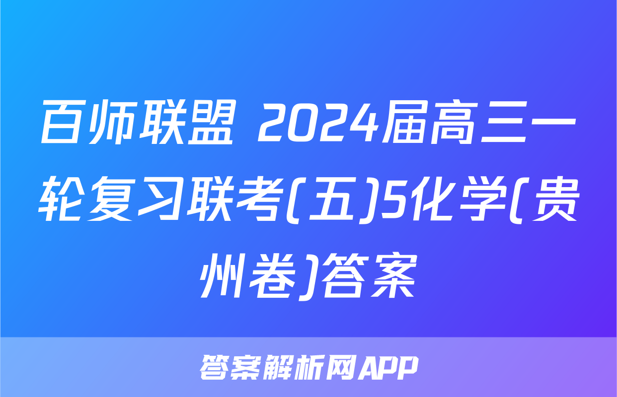 百师联盟 2024届高三一轮复习联考(五)5化学(贵州卷)答案