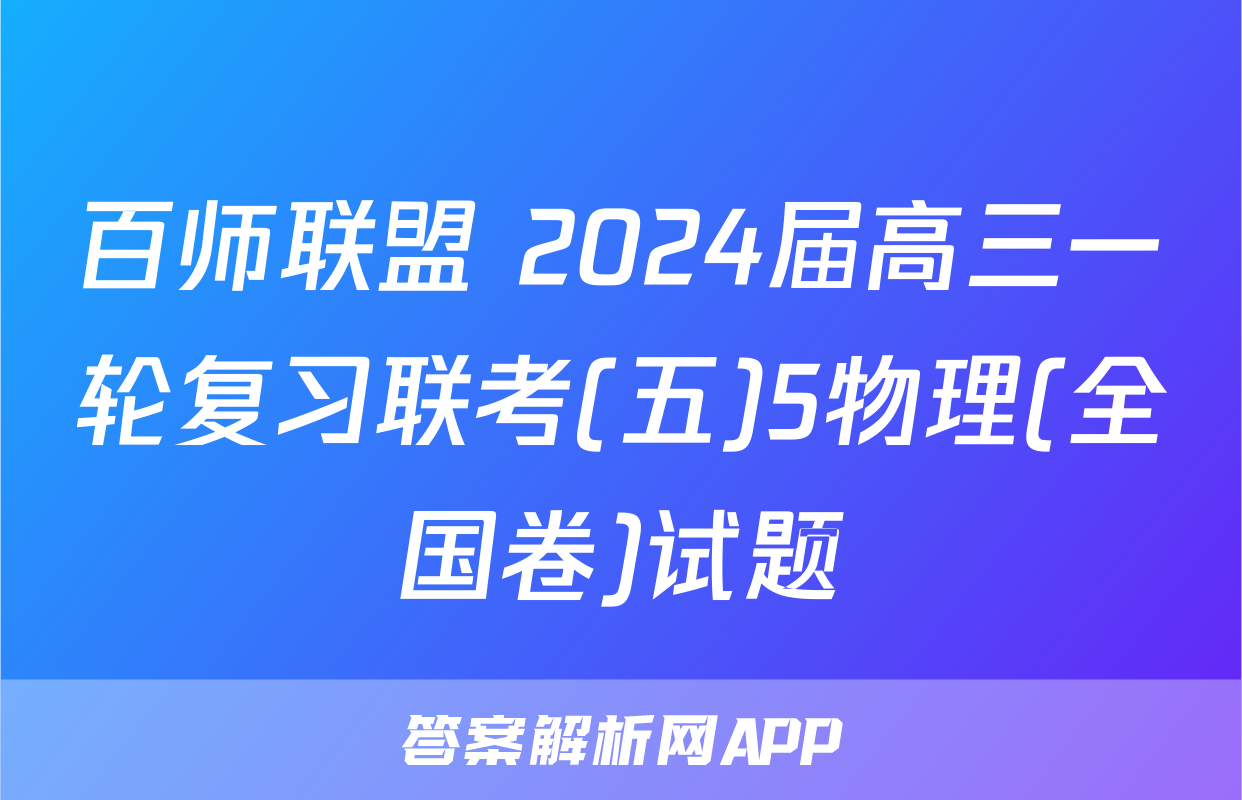 百师联盟 2024届高三一轮复习联考(五)5物理(全国卷)试题