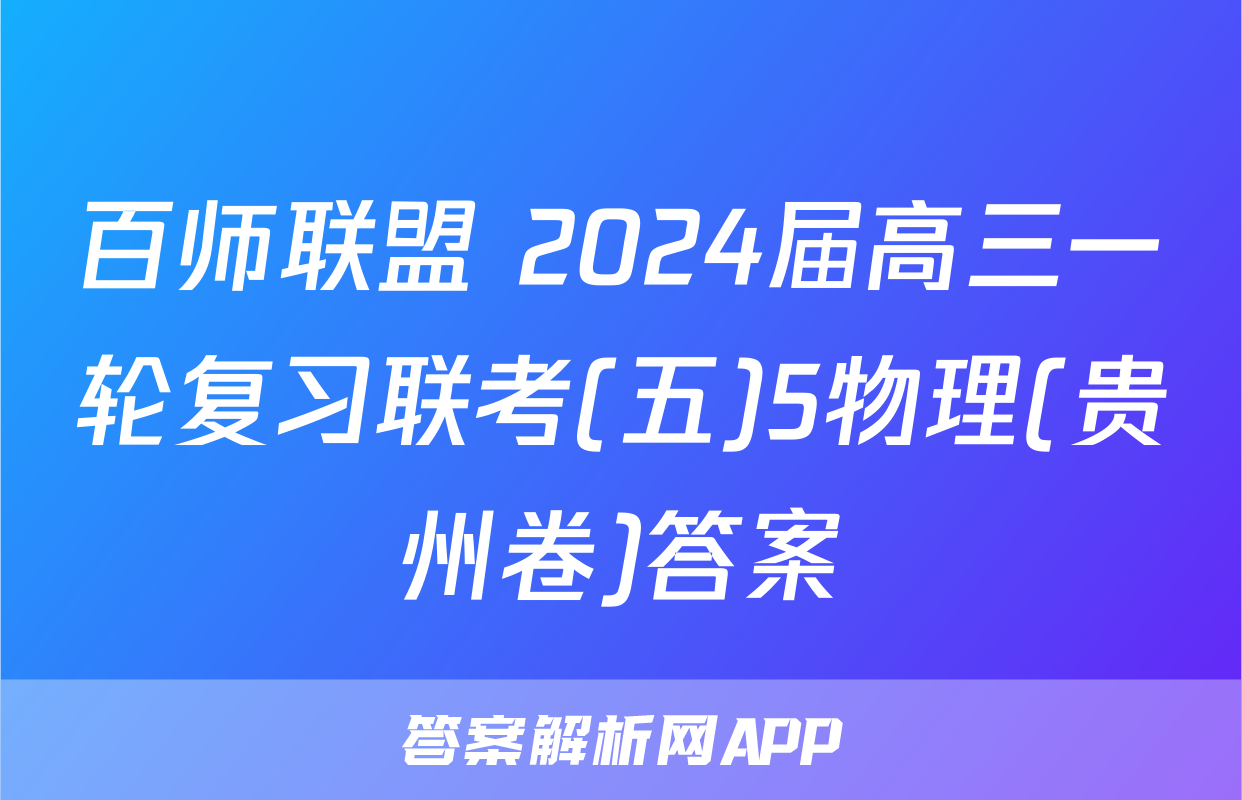 百师联盟 2024届高三一轮复习联考(五)5物理(贵州卷)答案