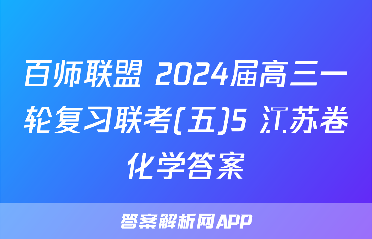 百师联盟 2024届高三一轮复习联考(五)5 江苏卷化学答案