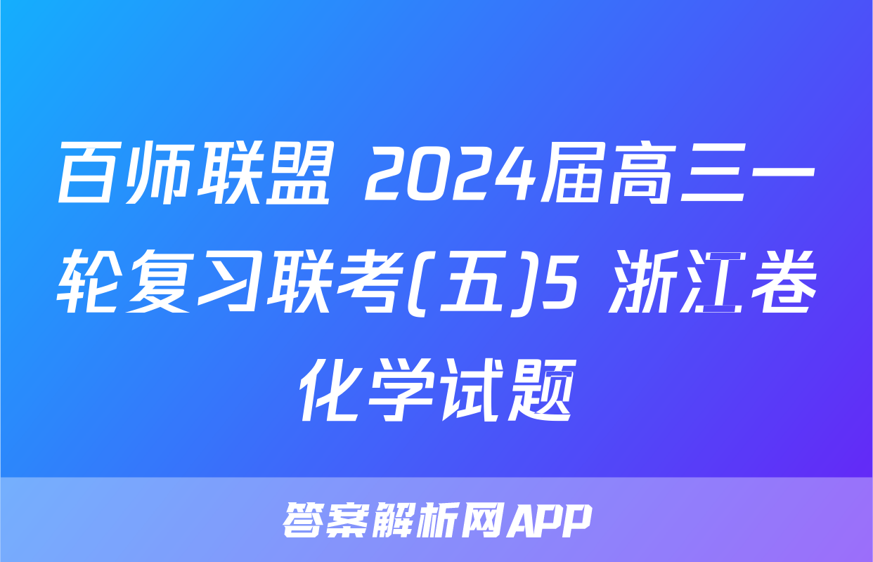 百师联盟 2024届高三一轮复习联考(五)5 浙江卷化学试题