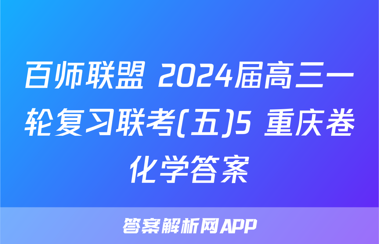 百师联盟 2024届高三一轮复习联考(五)5 重庆卷化学答案