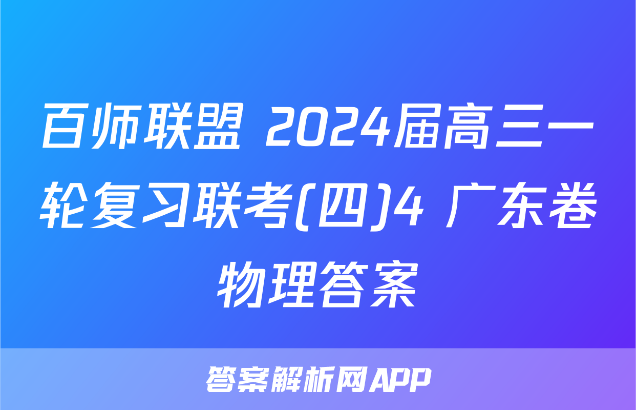 百师联盟 2024届高三一轮复习联考(四)4 广东卷物理答案