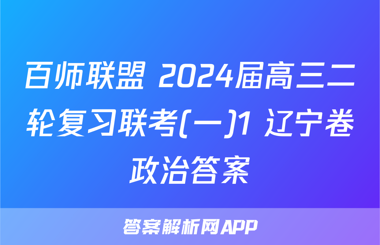 百师联盟 2024届高三二轮复习联考(一)1 辽宁卷政治答案