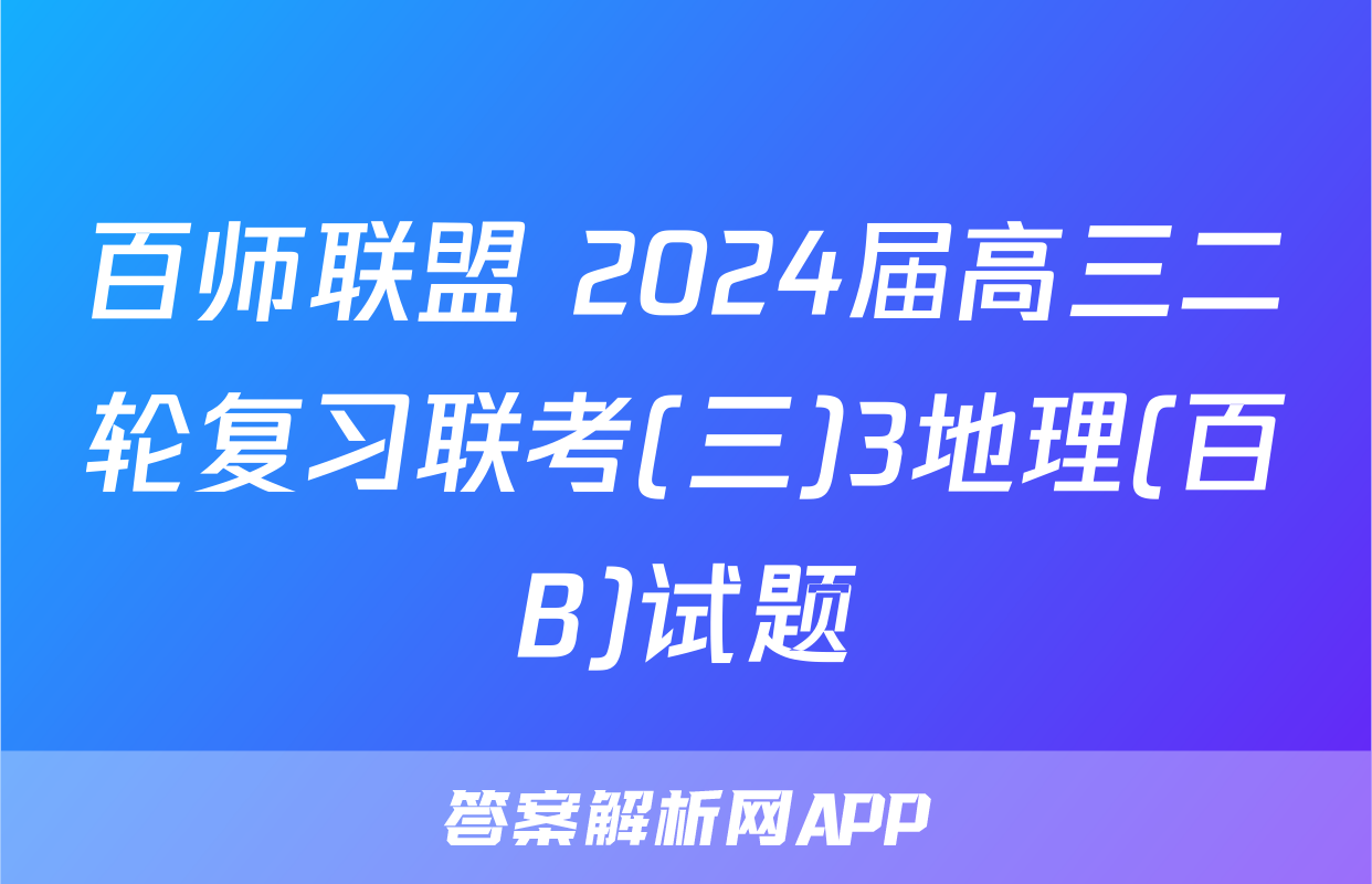 百师联盟 2024届高三二轮复习联考(三)3地理(百B)试题