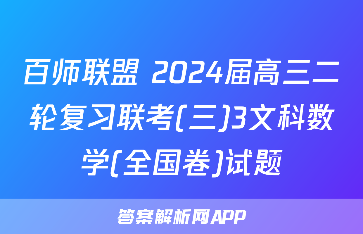 百师联盟 2024届高三二轮复习联考(三)3文科数学(全国卷)试题