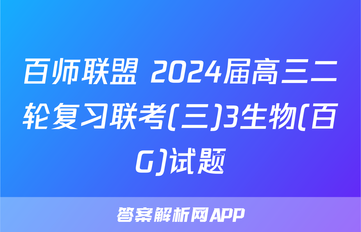 百师联盟 2024届高三二轮复习联考(三)3生物(百G)试题