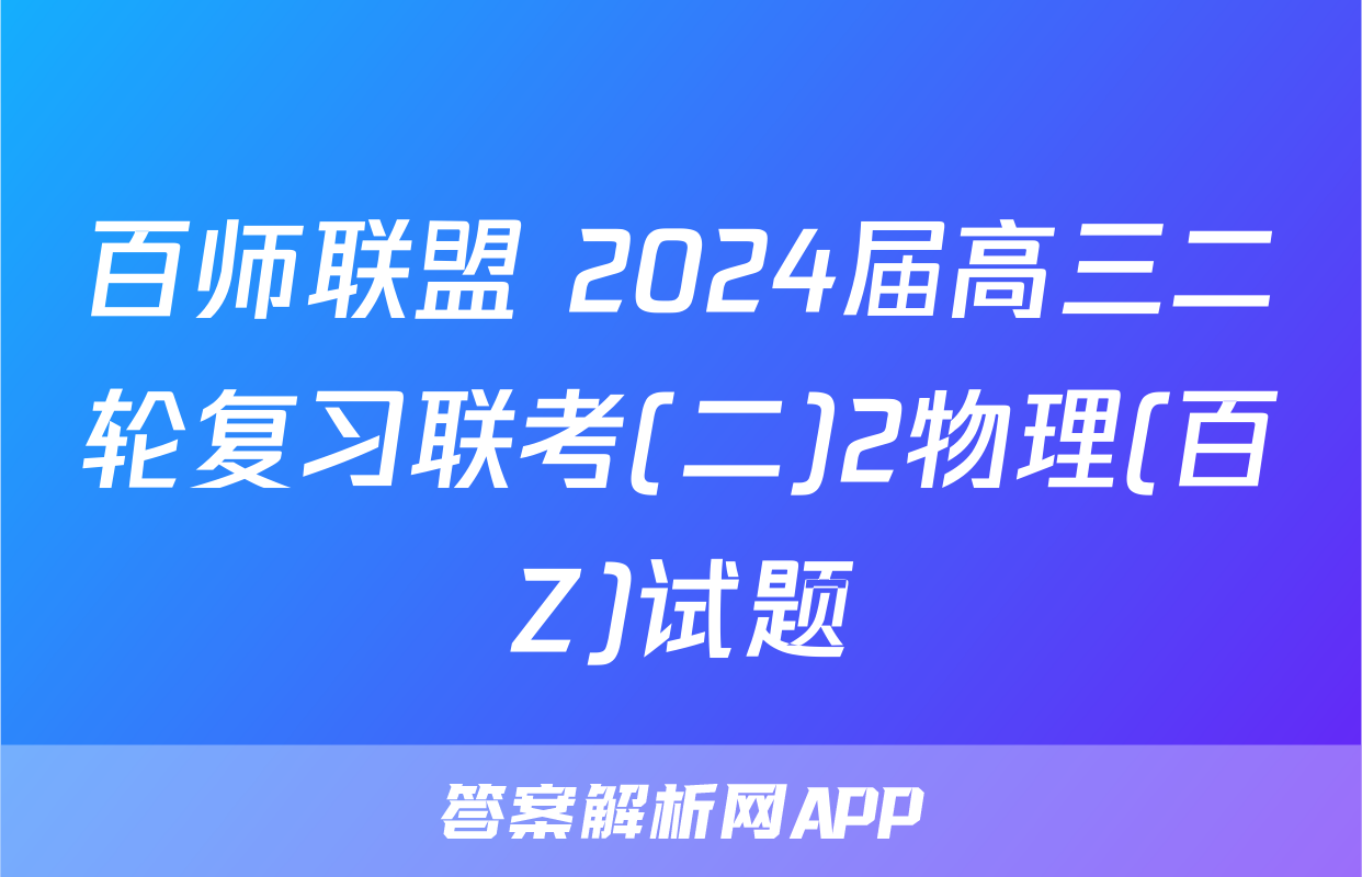 百师联盟 2024届高三二轮复习联考(二)2物理(百Z)试题
