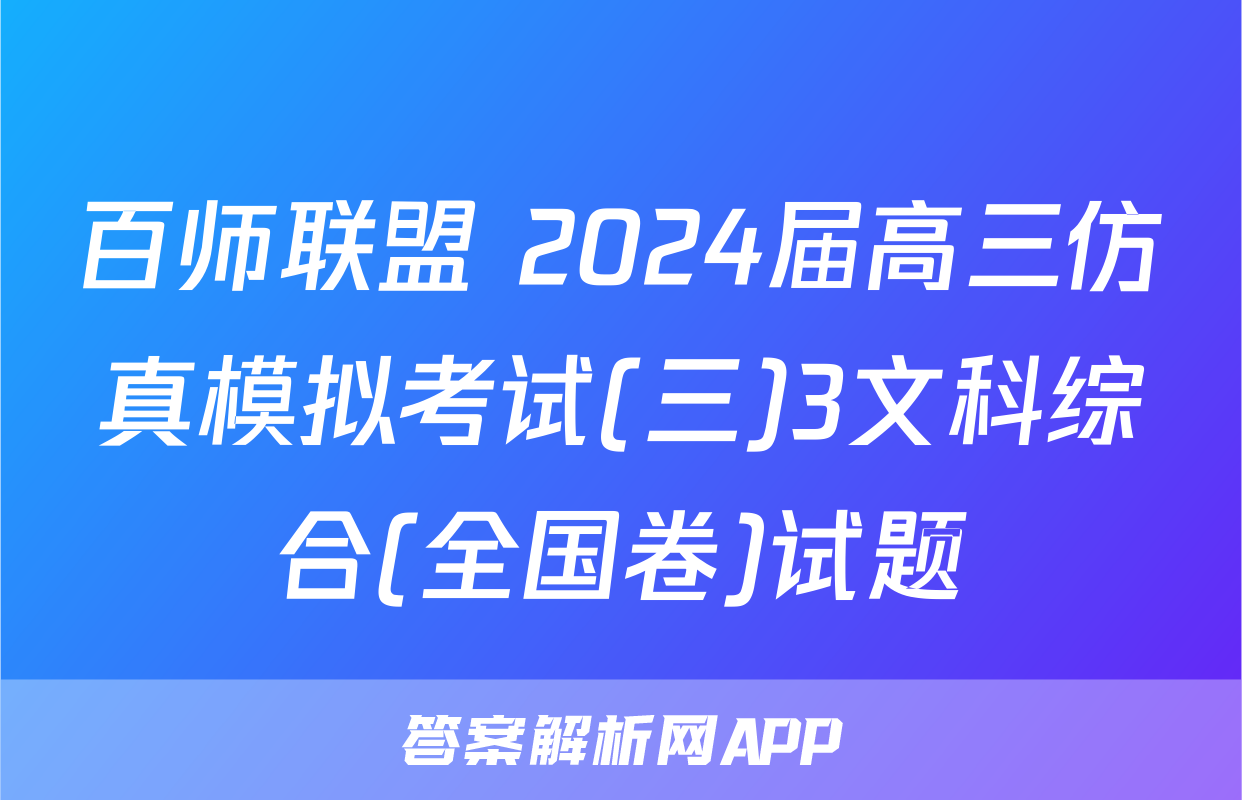 百师联盟 2024届高三仿真模拟考试(三)3文科综合(全国卷)试题