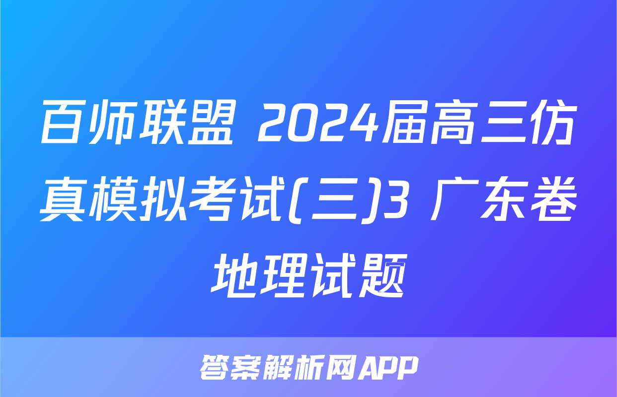 百师联盟 2024届高三仿真模拟考试(三)3 广东卷地理试题