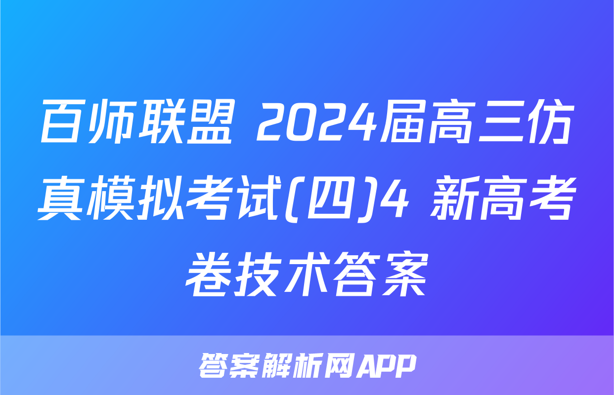 百师联盟 2024届高三仿真模拟考试(四)4 新高考卷技术答案