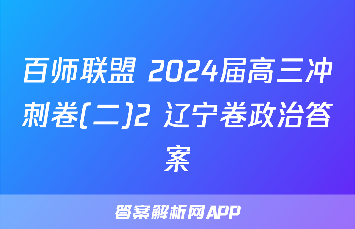 百师联盟 2024届高三冲刺卷(二)2 辽宁卷政治答案